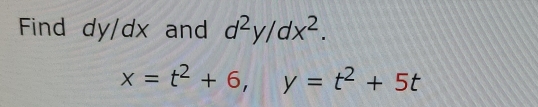 Find dy/dx and d^2y/dx^2.
x=t^2+6, y=t^2+5t