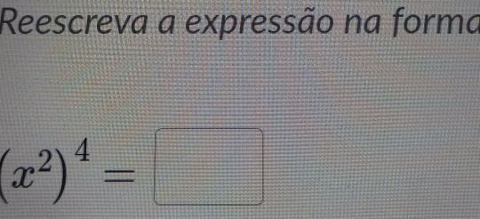 Reescreva a expressão na forma
(x^2)^4=□