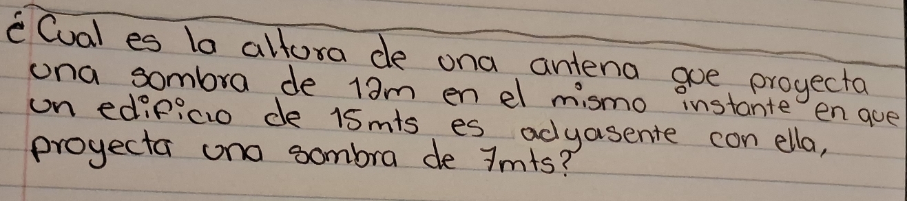 CCual es la altora de ona antena goe projecta 
ona sombra de 13m en el mismo instante en goe 
on edificio de 15mts es adyasente con ella, 
projecta ono sombra de Jmts?