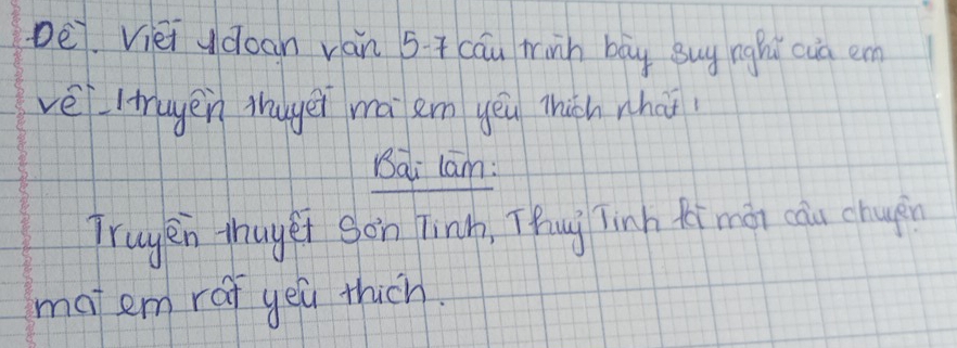 Dei. Vièi udoan ván 5 + cáu frinh bāy suy hngǔú cua em 
vèltugen thugēi mà em yēu thich whai 
Bai lam: 
Truyen thuyei son Tinh, Thug Tinh fimàn cāu chapn 
matem raf yeu thich.