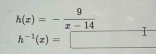 h(x)=- 9/x-14 
h^(-1)(x)=□