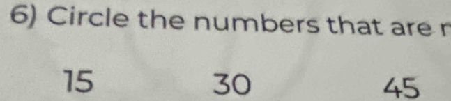 Circle the numbers that are n
15
30
45