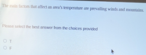 The main factors that affect an area's temperature are prevailing winds and mountains.
Please select the best answer from the choices provided
T
F