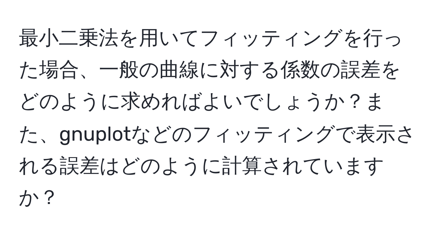 最小二乗法を用いてフィッティングを行った場合、一般の曲線に対する係数の誤差をどのように求めればよいでしょうか？また、gnuplotなどのフィッティングで表示される誤差はどのように計算されていますか？