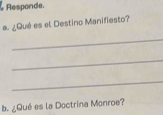 Responde. 
a. ¿Qué es el Destino Manifiesto? 
_ 
_ 
_ 
b. ¿Qué es la Doctrina Monroe?