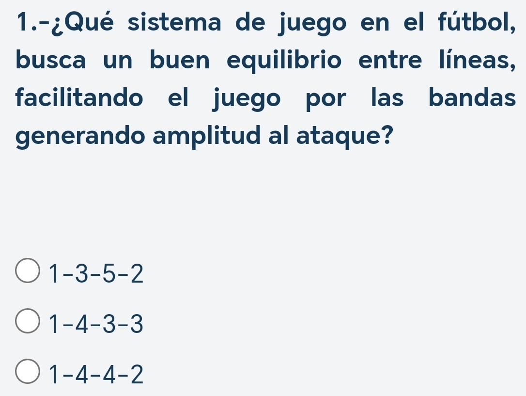 1.-¿Qué sistema de juego en el fútbol,
busca un buen equilibrio entre líneas,
facilitando el juego por las bandas
generando amplitud al ataque?
1-3-5-2
1-4-3-3
1-4-4-2