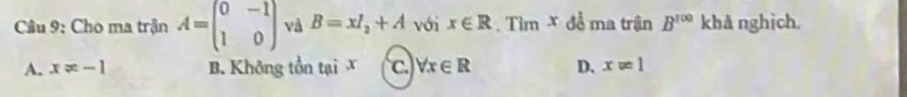 Cho ma trận A=beginpmatrix 0&-1 1&0endpmatrix và B=xl_2+A với x∈ R. Tìm X đễ ma trận B^(100) khå nghịch.
A. x!= -1 B. Không tồn tại x C. forall x∈ R D. x=1