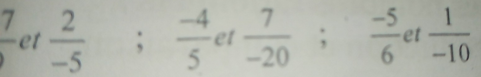 frac 7 et  2/-5   (-4)/5  et  7/-20  , 
;
 (-5)/6  et  1/-10 