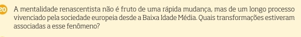 A mentalidade renascentista não é fruto de uma rápida mudança, mas de um longo processo 
vivenciado pela sociedade europeia desde a Baixa Idade Média. Quais transformações estiveram 
associadas a esse fenômeno?