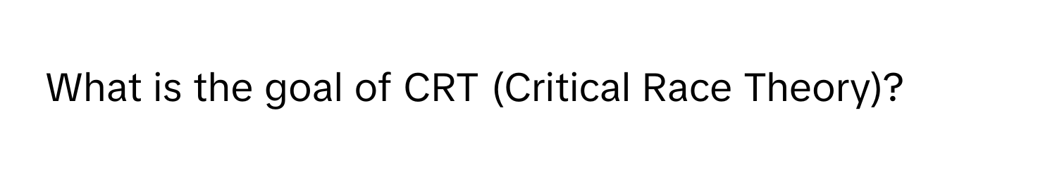 What is the goal of CRT (Critical Race Theory)?