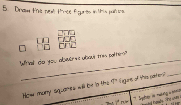 Draw the next three figures in this pattern. 
□ beginarrayr □ □  □ □ endarray
What do you observe about this pattern? 
How many squares will be in the q^(th) figure of this pattern?_ 
The 1^(st) row 
7. Sydney is making a brace 
ae ea s. She uses 
To her