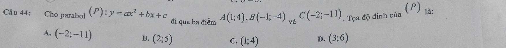 Cho parabol (P):y=ax^2+bx+c đi qua ba điểm A(1;4), B(-1;-4)_va C(-2;-11). Tọa độ đinh của (P) là:
A. (-2;-11) B. (2;5) (3;6)
C. (1;4)
D.