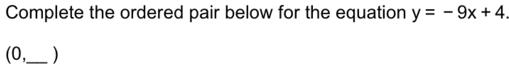 Complete the ordered pair below for the equation y=-9x+4. 
(0,_ )