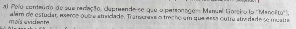 Pelo conteúdo de sua redação, depreende-se que o personagem Manuel Goreiro (o “Manolito”), 
além de estudar, exerce outra atividade. Transcreva o trecho em que essa outra atividade se mostra 
mais evidente.