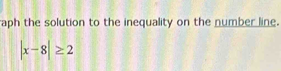 raph the solution to the inequality on the number line.
|x-8|≥ 2