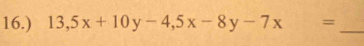 16.) 13,5x+10y-4, 5x-8y-7x= _