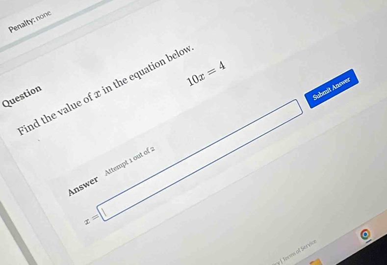 Penalty: none
10x=4
ind the value of x in the equation belov
x=□ Submit Answer 
Question 
Answer Attempt 1 out of 
y |Terms of Servic