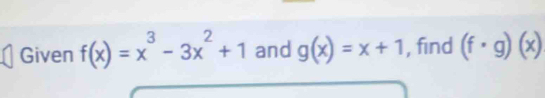 Given f(x)=x^3-3x^2+1 and g(x)=x+1 , find (f· g)(x)