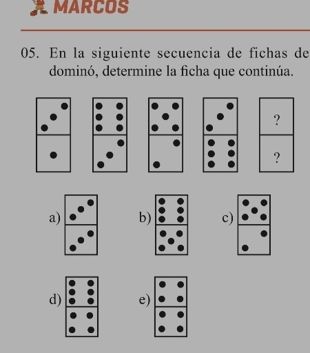 MARCOS
05. En la siguiente secuencia de fichas de
dominó, determine la ficha que continúa.
?
?
a)
b)c)
d)
e)