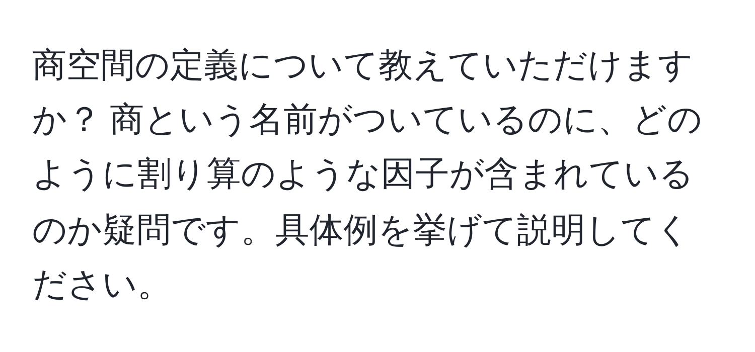 商空間の定義について教えていただけますか？ 商という名前がついているのに、どのように割り算のような因子が含まれているのか疑問です。具体例を挙げて説明してください。