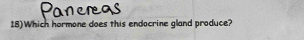 Paneregs 
18)Which hormone does this endocrine gland produce?