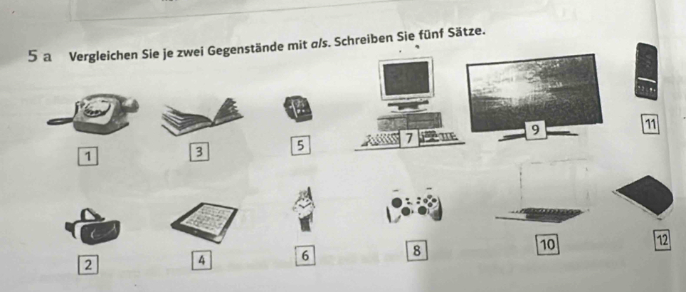 a Vergleichen Sie je zwei Gegenstände mit a/s. Schreiben Sie fünf Sätze. 
,
11
1
3
5
7 IE 9
8
10
12
2
4
6