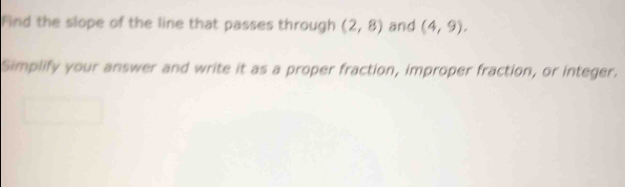 Find the slope of the line that passes through (2,8) and (4,9). 
Simplify your answer and write it as a proper fraction, improper fraction, or integer.