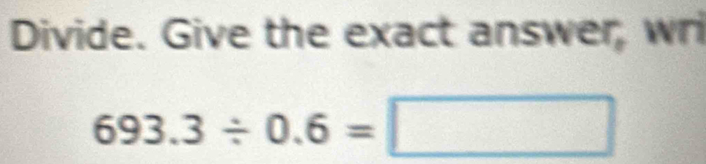 Divide. Give the exact answer, wri
693.3/ 0.6=□