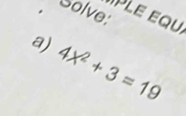 solve. 
PLE Equ 
a) 4x^2+3=19