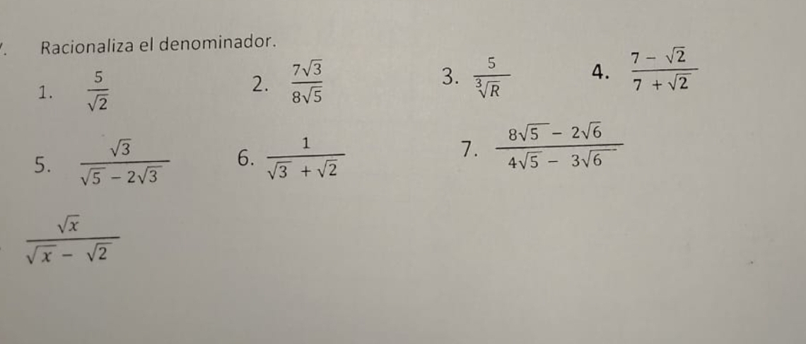 Racionaliza el denominador. 
1.  5/sqrt(2) 
3. 
2.  7sqrt(3)/8sqrt(5)   5/sqrt[3](R) 
4.  (7-sqrt(2))/7+sqrt(2) 
5.  sqrt(3)/sqrt(5)-2sqrt(3)  6.  1/sqrt(3)+sqrt(2) 
7.  (8sqrt(5)-2sqrt(6))/4sqrt(5)-3sqrt(6) 
 sqrt(x)/sqrt(x)-sqrt(2) 