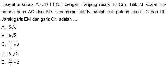 Diketahui kubus ABCD EFGH dengan Panjang rusuk 10 Cm. Titik M adalah titik
potong garis AC dan BD, sedangkan titik N adalah titik potong garis EG dan HF
Jarak garis EM dan garis CN adalah ...
A. 5sqrt(6)
B. 5sqrt(3)
C.  10/3 sqrt(3)
D. 5sqrt(2)
E.  10/3 sqrt(2)