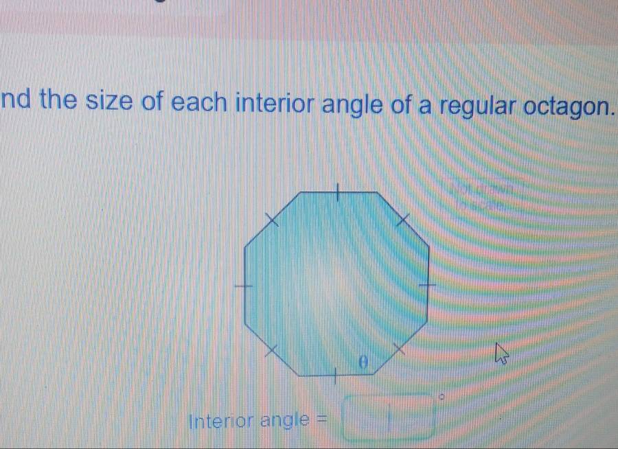 nd the size of each interior angle of a regular octagon. 
Interior angle =□°