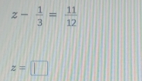 z- 1/3 = 11/12 
z=□