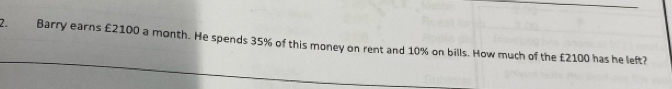 Barry earns £2100 a month. He spends 35% of this money on rent and 10% on bills. How much of the £2100 has he left?