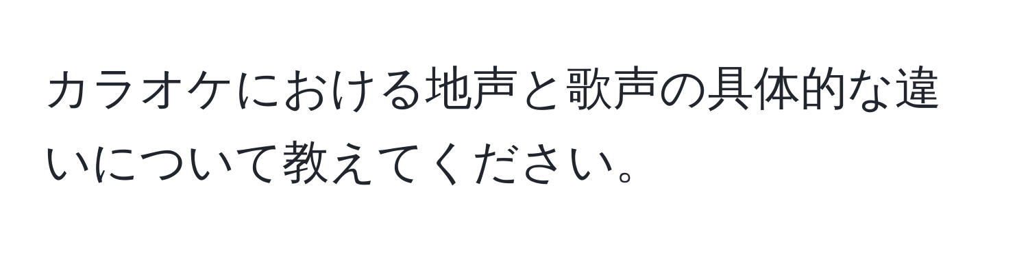 カラオケにおける地声と歌声の具体的な違いについて教えてください。