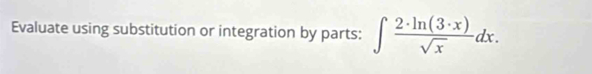 Evaluate using substitution or integration by parts: ∈t  2· ln (3· x)/sqrt(x) dx.