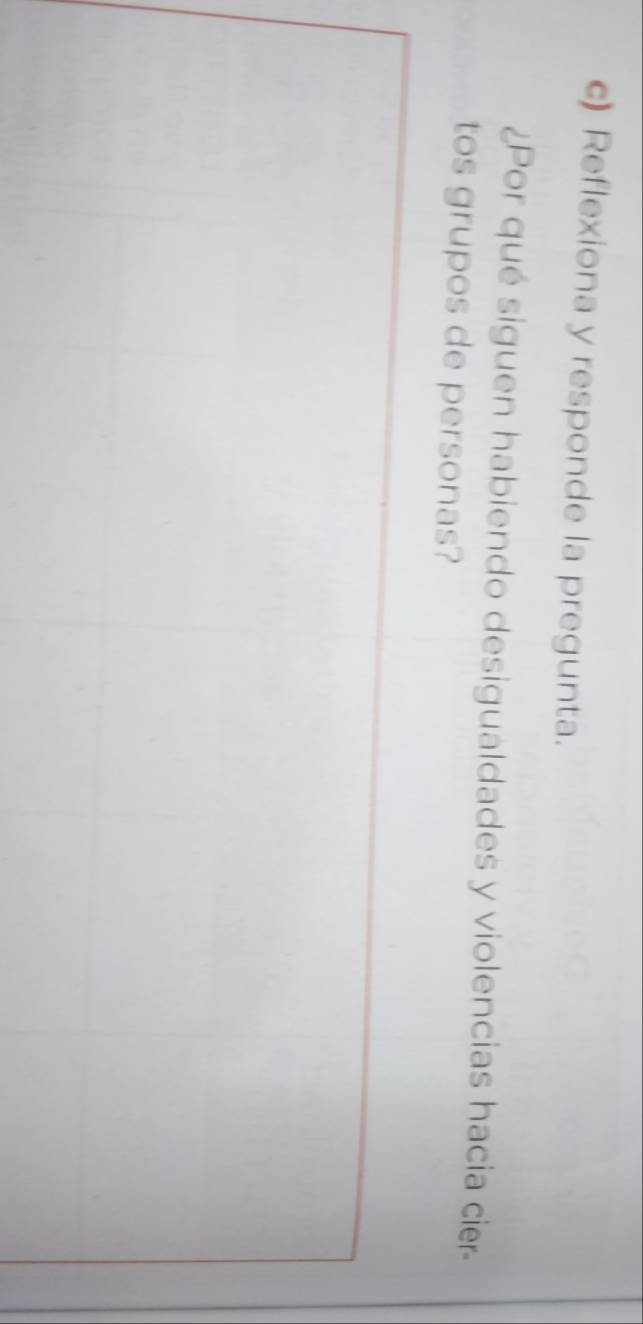 Reflexiona y responde la pregunta. 
¿Por qué siguen habiendo desigualdades y violencias hacia cier- 
tos grupos de personas?