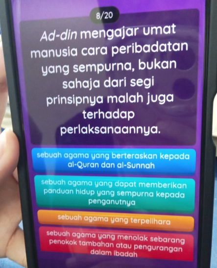 8/20
Ad-din mengajar umat
manusia cara peribadatan
yang sempurna, bukan
sahaja dari segi
prinsipnya malah juga
terhadap
perlaksanaannya.
sebuah agama yang berteraskan kepada 
al-Quran dan al-Sunnah
sebuah agama yang dapat memberikan 
panduan hidup yang sempurna kepada 
penganutnya
sebuah agama yang terpelihara
sebuah agama yang menolak sebarang 
penokok tambahan atau pengurangan 
dalam Ibadah