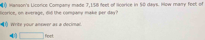 Hanson's Licorice Company made 7,158 feet of licorice in 50 days. How many feet of 
licorice, on average, did the company make per day? 
Write your answer as a decimal. 
) □ feet