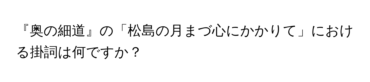 『奥の細道』の「松島の月まづ心にかかりて」における掛詞は何ですか？