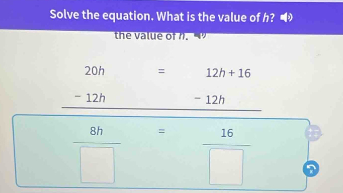 Solve the equation. What is the value of h?
the value of n.
beginarrayr 20h -12h hline endarray □  -12h □  12h+16
- 
_  _ 
(-3,4)
r= 1/2x 
 8h/□   - = 16/□  
7