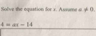 Solve the equation for x. Assume a!= 0.
4=ax-14