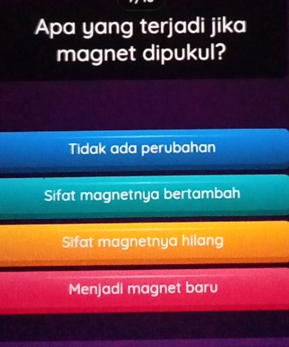 Apa yang terjadi jika
magnet dipukul?
Tidak ada perubahan
Sifat magnetnya bertambah
Sifat magnetnya hilang
Menjadi magnet baru