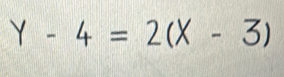 Y - 4 = 2(X - 3)