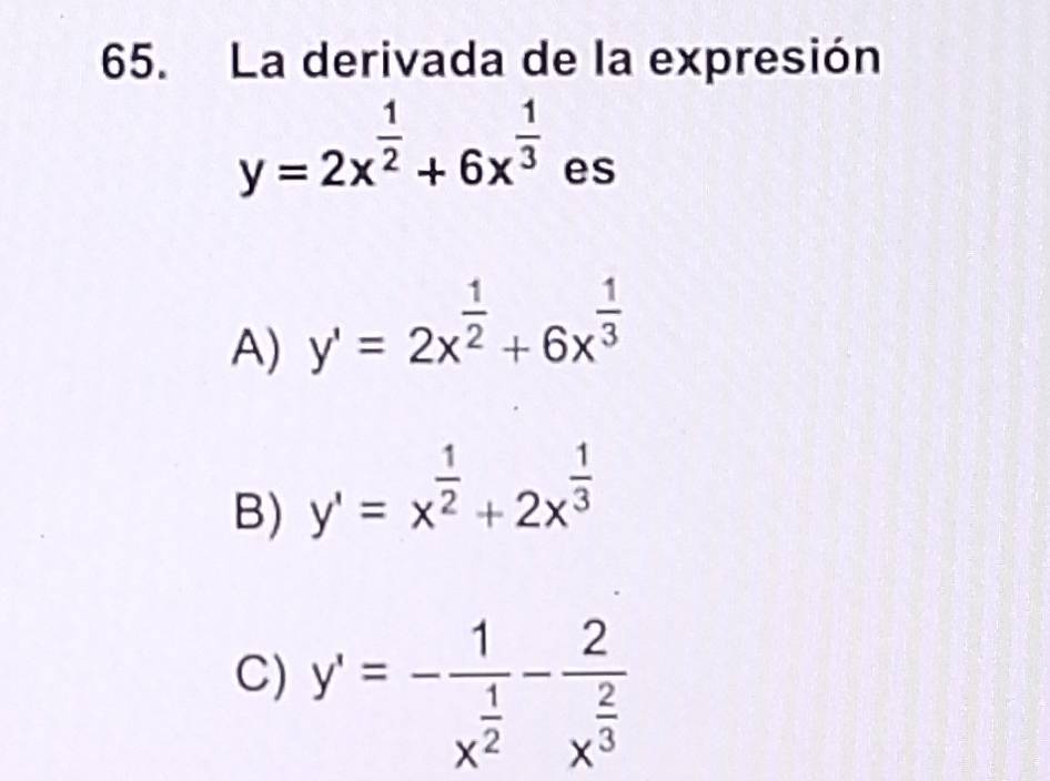 La derivada de la expresión
y=2x^(frac 1)2+6x^(frac 1)3 es
A) y'=2x^(frac 1)2+6x^(frac 1)3
B) y'=x^(frac 1)2+2x^(frac 1)3
C) y'=-frac 1x^(frac 1)2-frac 2x^(frac 2)3