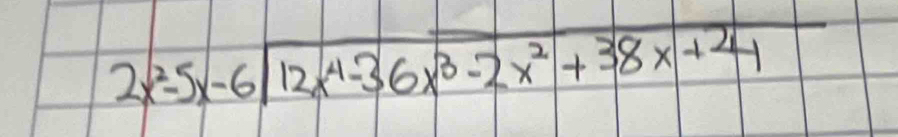 2x^(2-5x-6encloselongdiv) 12x^4-36x^3-2x^2+38x+24endarray 