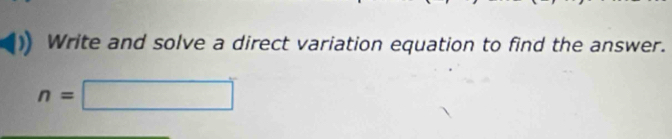 Write and solve a direct variation equation to find the answer.
n=□