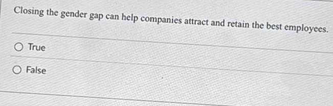 Closing the gender gap can help companies attract and retain the best employees.
True
False