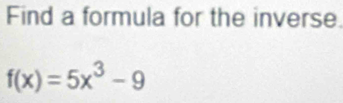 Find a formula for the inverse.
f(x)=5x^3-9