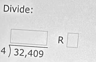 Divide:
beginarrayr □  4encloselongdiv 32,409endarray R □